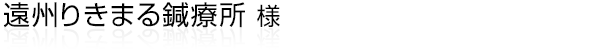 浜松市中央区のはり・灸・マッサージ治療院の“遠州りきまる鍼療所”様