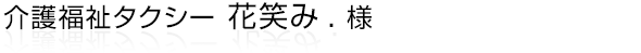 浜松市内を中心に介護福祉タクシーをされている「介護福祉タクシー 花笑み.」様