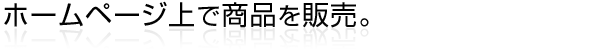 ホームページ上で商品を販売。