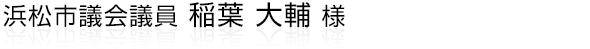 浜松市議会議員 稲葉 大輔様ホームページ。