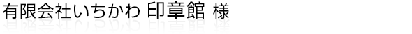 有限会社いちかわ 印章館様