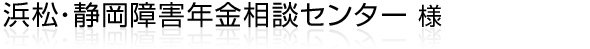 浜松/磐田/湖西/掛川/豊橋/静岡にて障害年金の相談センターを運営されている『浜松・静岡障害年金相談センター』様