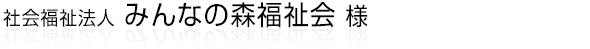 浜松市認可保育所、小規模保育事業所、児童発達支援事業所、子育て支援ひろばを運営している「社会福祉法人みんなの森福祉会」様