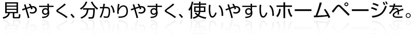 見やすく、分かりやすく、使いやすい ホームページを。