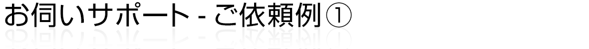 お伺いサポート - ご依頼例①