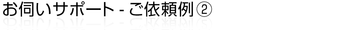 お伺いサポート - ご依頼例②